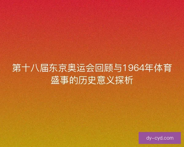 第十八届东京奥运会回顾与1964年体育盛事的历史意义探析