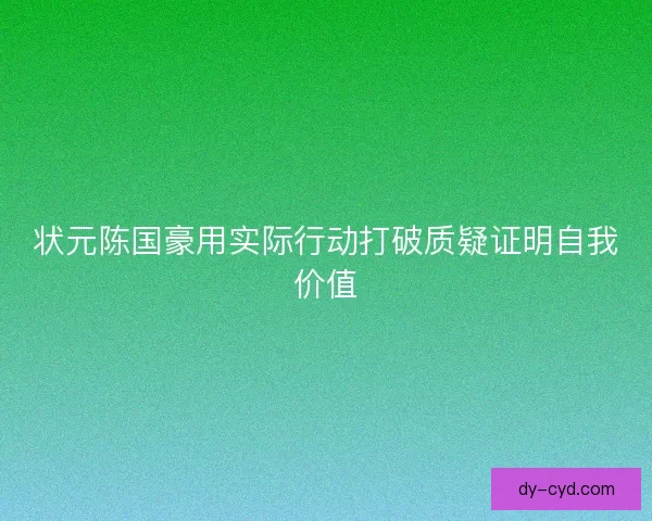 状元陈国豪用实际行动打破质疑证明自我价值