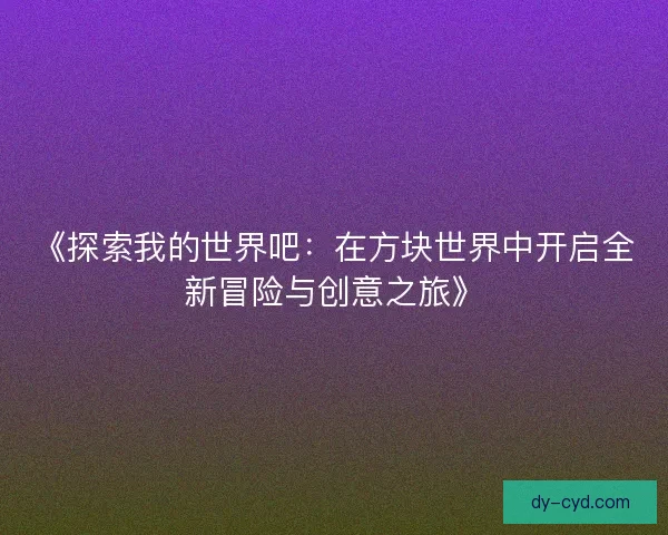 《探索我的世界吧：在方块世界中开启全新冒险与创意之旅》